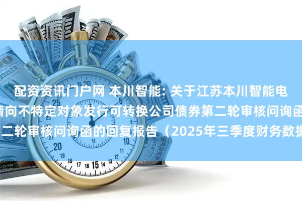 配资资讯门户网 本川智能: 关于江苏本川智能电路科技股份有限公司申请向不特定对象发行可转换公司债券第二轮审核问询函的回复报告（2025年三季度财务数据更新稿）