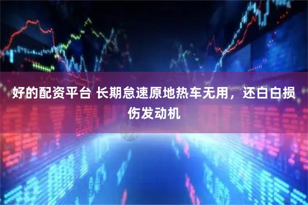 好的配资平台 长期怠速原地热车无用，还白白损伤发动机